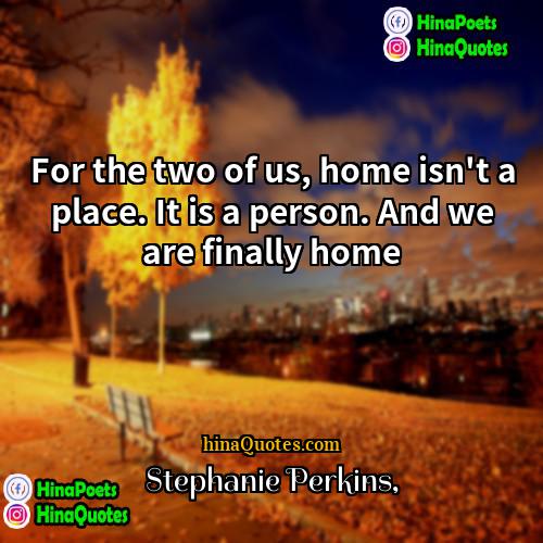 Stephanie Perkins Quotes | For the two of us, home isn't